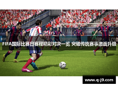 FIFA国际比赛日赛程精彩对决一览 突破传统赛事激战升级