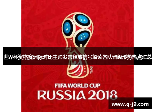 世界杯资格赛洲际对比主帅发言释放信号解读各队晋级形势热点汇总