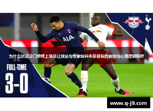 为什么欧冠冷门频频上演总让球迷与专家始料未及背后的竞技与心理逻辑解析