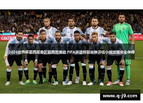 2026世界杯墨西哥赛区因局势波动 FIFA派遣特别安保评估小组加强安全保障