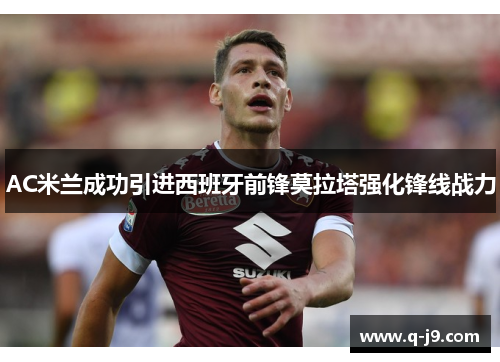 AC米兰成功引进西班牙前锋莫拉塔强化锋线战力