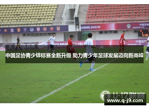 中国足协青少锦标赛全新升级 助力青少年足球发展迈向新高峰