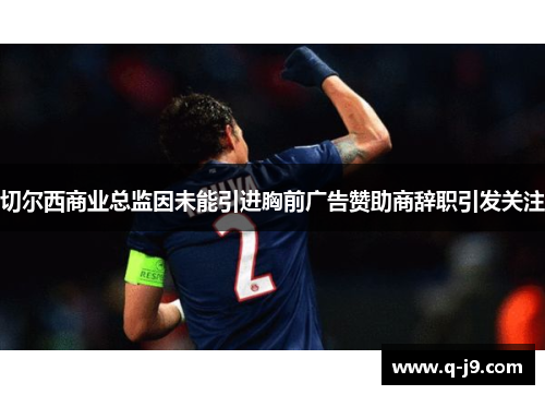 切尔西商业总监因未能引进胸前广告赞助商辞职引发关注