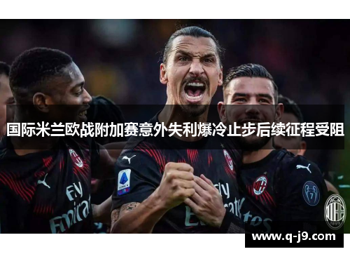 国际米兰欧战附加赛意外失利爆冷止步后续征程受阻