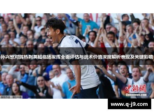 孙兴慜对阵热刺英超临场发挥全面评估与战术价值深度解析表现及关键影响