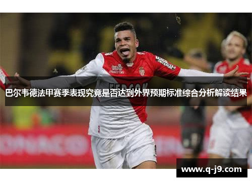 巴尔韦德法甲赛季表现究竟是否达到外界预期标准综合分析解读结果