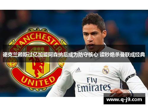 德克兰赖斯过亿加盟阿森纳后成为防守核心 读秒绝杀曼联成经典