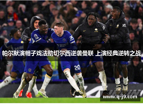 帕尔默演帽子戏法助切尔西逆袭曼联 上演经典逆转之战