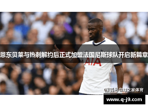 恩东贝莱与热刺解约后正式加盟法国尼斯球队开启新篇章