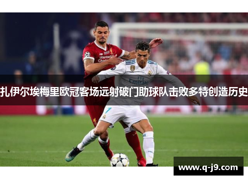 扎伊尔埃梅里欧冠客场远射破门助球队击败多特创造历史