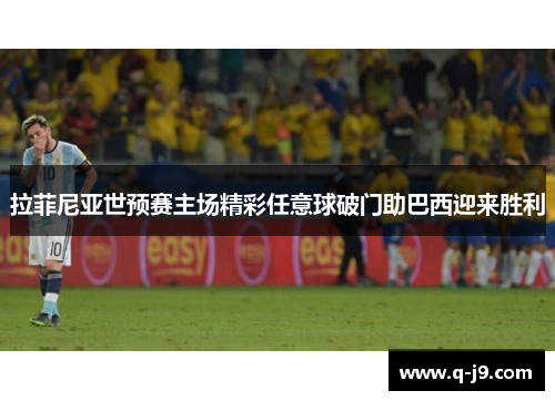 拉菲尼亚世预赛主场精彩任意球破门助巴西迎来胜利