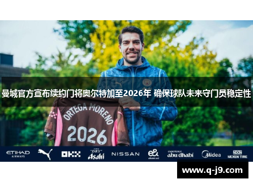 曼城官方宣布续约门将奥尔特加至2026年 确保球队未来守门员稳定性