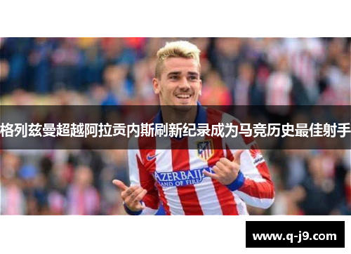 格列兹曼超越阿拉贡内斯刷新纪录成为马竞历史最佳射手