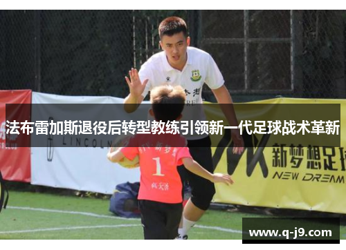 法布雷加斯退役后转型教练引领新一代足球战术革新