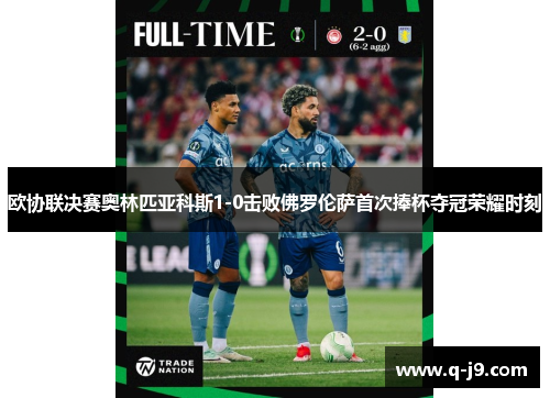 欧协联决赛奥林匹亚科斯1-0击败佛罗伦萨首次捧杯夺冠荣耀时刻