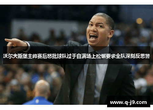 沃尔夫斯堡主帅赛后怒批球队过于自满场上松懈要求全队深刻反思警