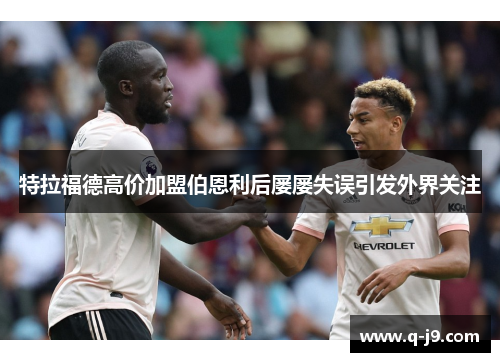 特拉福德高价加盟伯恩利后屡屡失误引发外界关注