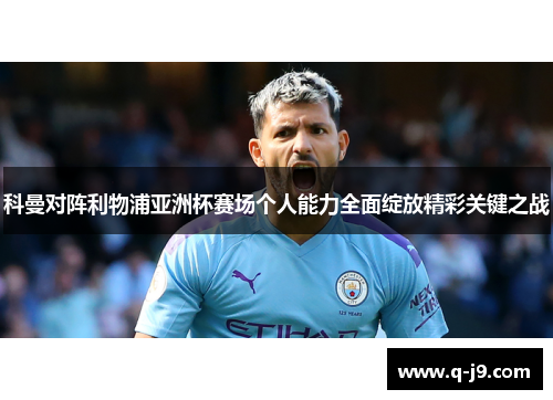 科曼对阵利物浦亚洲杯赛场个人能力全面绽放精彩关键之战