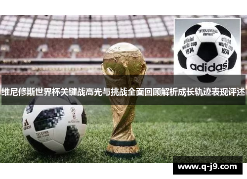 维尼修斯世界杯关键战高光与挑战全面回顾解析成长轨迹表现评述
