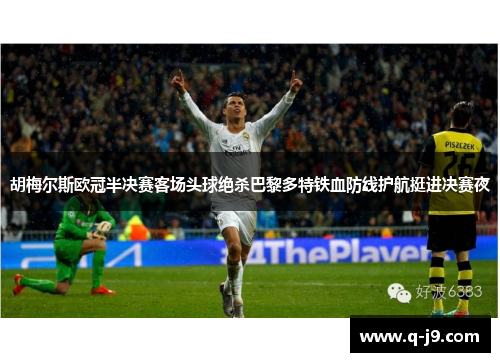 胡梅尔斯欧冠半决赛客场头球绝杀巴黎多特铁血防线护航挺进决赛夜