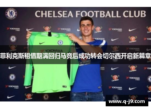 菲利克斯租借期满回归马竞后成功转会切尔西开启新篇章