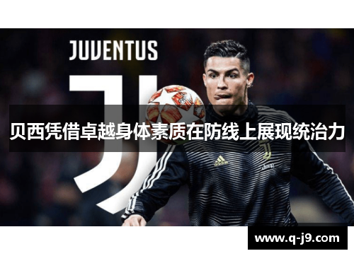 贝西凭借卓越身体素质在防线上展现统治力