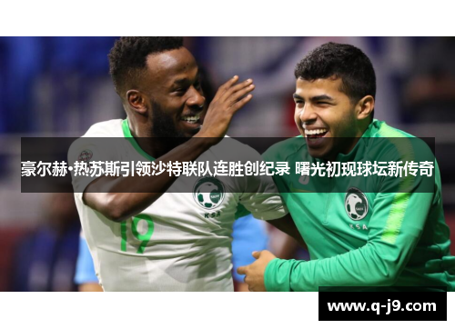 豪尔赫·热苏斯引领沙特联队连胜创纪录 曙光初现球坛新传奇