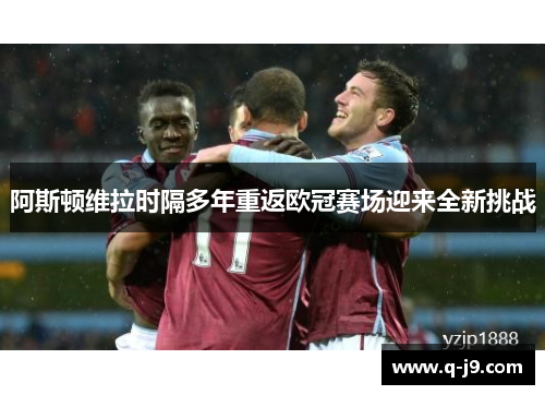阿斯顿维拉时隔多年重返欧冠赛场迎来全新挑战