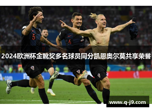 2024欧洲杯金靴奖多名球员同分凯恩奥尔莫共享荣誉