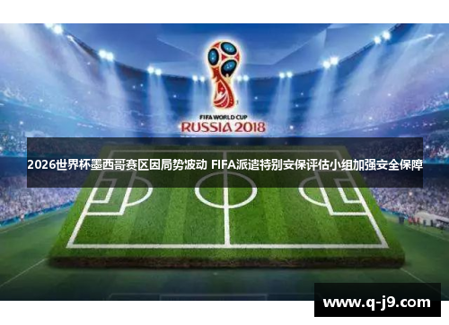 2026世界杯墨西哥赛区因局势波动 FIFA派遣特别安保评估小组加强安全保障