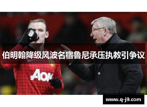 伯明翰降级风波名宿鲁尼承压执教引争议