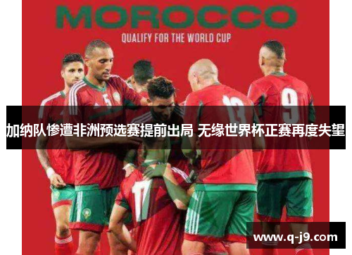 加纳队惨遭非洲预选赛提前出局 无缘世界杯正赛再度失望