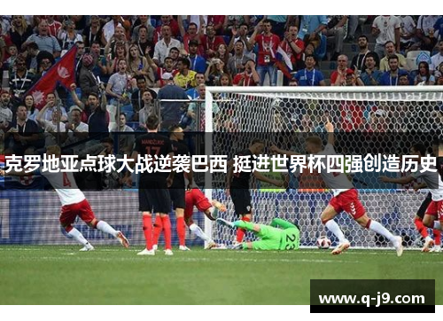 克罗地亚点球大战逆袭巴西 挺进世界杯四强创造历史