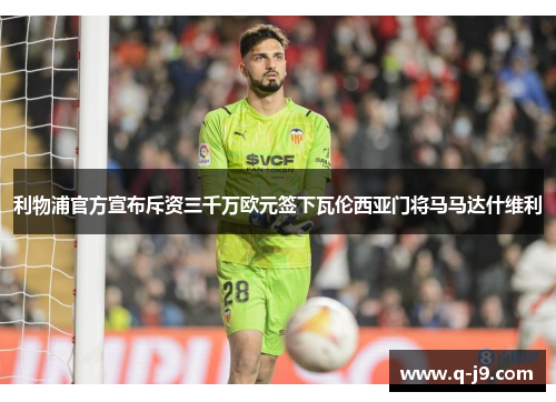 利物浦官方宣布斥资三千万欧元签下瓦伦西亚门将马马达什维利