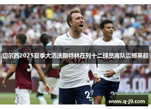 切尔西2025夏季大清洗斯特林在列十二球员离队震撼英超