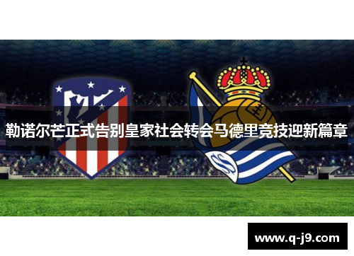 勒诺尔芒正式告别皇家社会转会马德里竞技迎新篇章