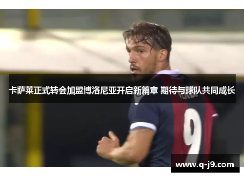 卡萨莱正式转会加盟博洛尼亚开启新篇章 期待与球队共同成长