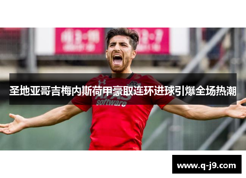 圣地亚哥吉梅内斯荷甲豪取连环进球引爆全场热潮