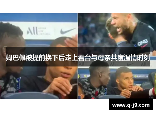 姆巴佩被提前换下后走上看台与母亲共度温情时刻