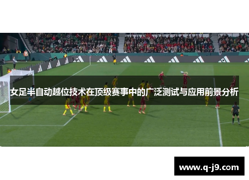 女足半自动越位技术在顶级赛事中的广泛测试与应用前景分析