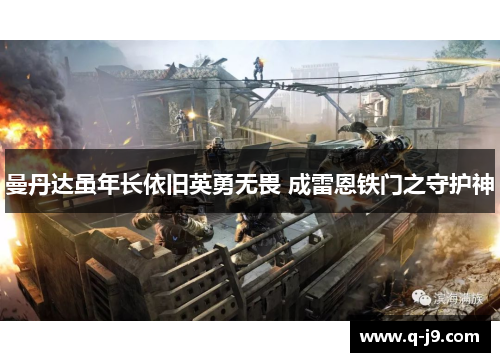 曼丹达虽年长依旧英勇无畏 成雷恩铁门之守护神