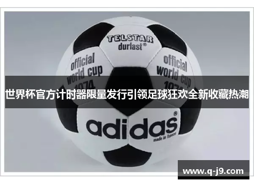 世界杯官方计时器限量发行引领足球狂欢全新收藏热潮 世界杯官方计时器限量发行引领足球狂欢全新收藏热潮