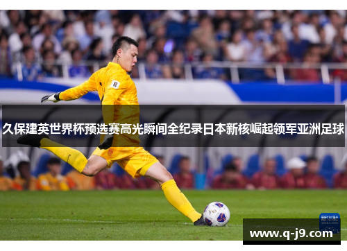 久保建英世界杯预选赛高光瞬间全纪录日本新核崛起领军亚洲足球 久保建英世界杯预选赛高光瞬间全纪录日本新核崛起领军亚洲足球