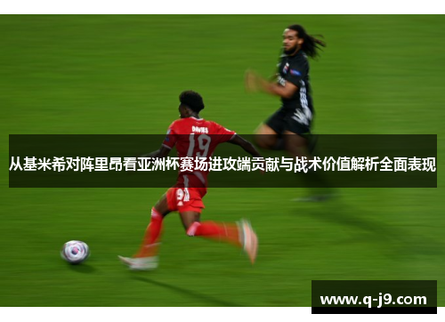 从基米希对阵里昂看亚洲杯赛场进攻端贡献与战术价值解析全面表现 从基米希对阵里昂看亚洲杯赛场进攻端贡献与战术价值解析全面表现