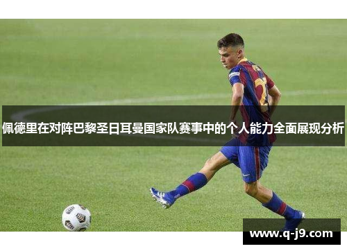 佩德里在对阵巴黎圣日耳曼国家队赛事中的个人能力全面展现分析 佩德里在对阵巴黎圣日耳曼国家队赛事中的个人能力全面展现分析