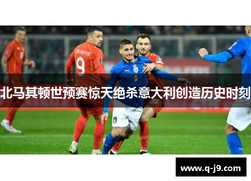 北马其顿世预赛惊天绝杀意大利创造历史时刻