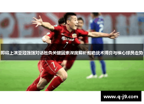 即将上演亚冠强强对话胜负关键因素深度解析前瞻战术博弈与核心球员走势
