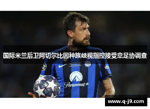 国际米兰后卫阿切尔比因种族歧视指控接受意足协调查 国际米兰后卫阿切尔比因种族歧视指控接受意足协调查