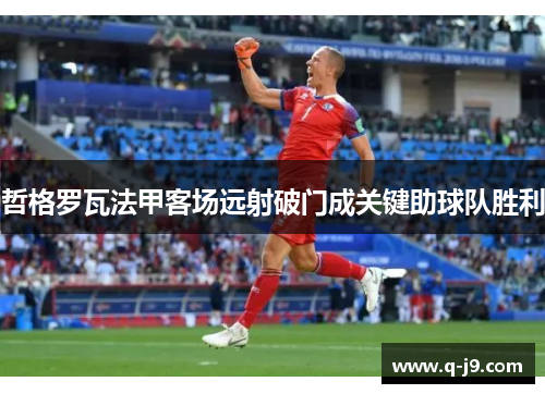 哲格罗瓦法甲客场远射破门成关键助球队胜利