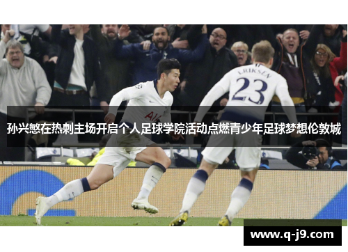 孙兴慜在热刺主场开启个人足球学院活动点燃青少年足球梦想伦敦城 孙兴慜在热刺主场开启个人足球学院活动点燃青少年足球梦想伦敦城